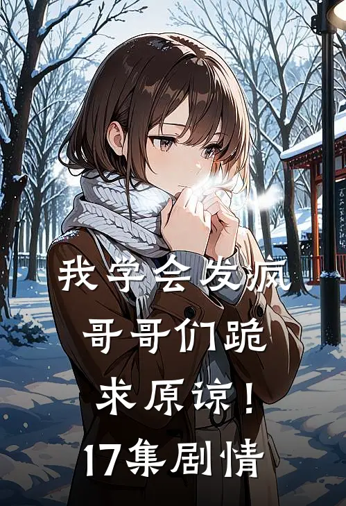 我学会发疯,哥哥们跪求原谅!17集剧情介绍