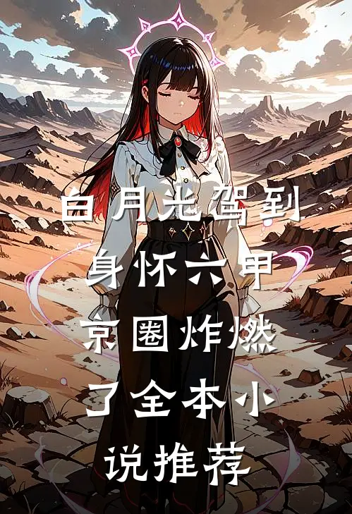 白月光驾到身怀六甲，京圈炸燃了全本小说推荐