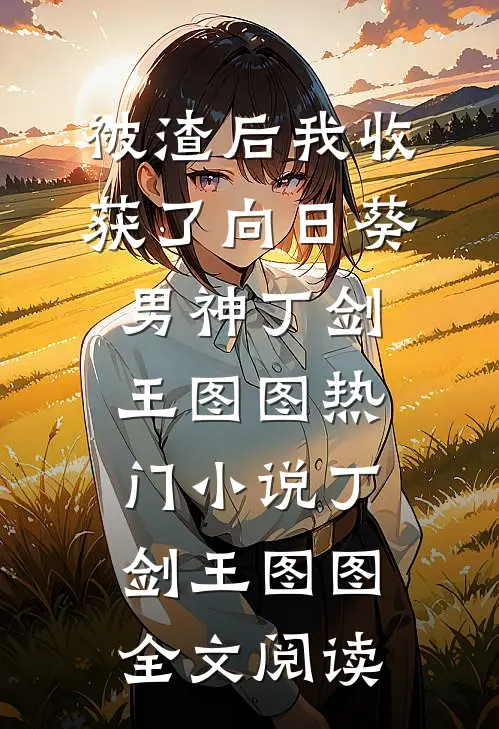 被渣后我收获了向日葵男神丁剑王图图热门小说（丁剑王图图）全文阅读