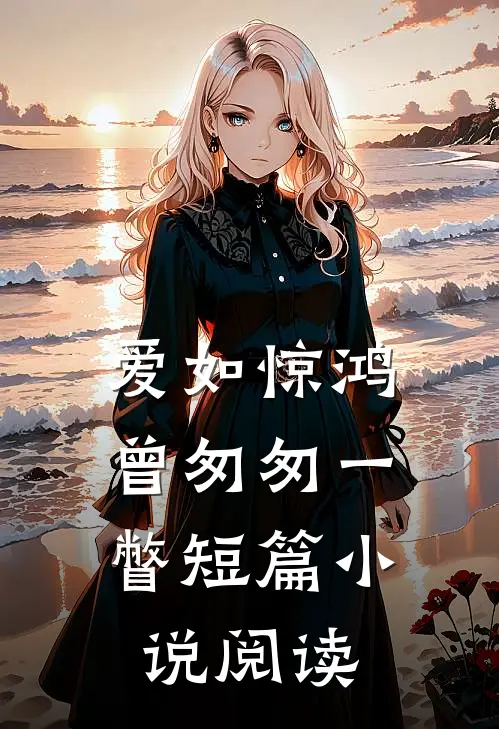 爱如惊鸿,曾匆匆一瞥短篇阅读免费