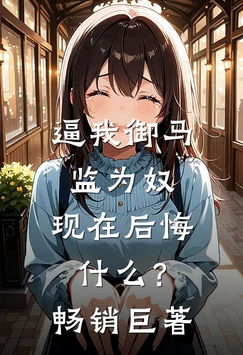 逼我御马监为奴，现在后悔什么？畅销巨著