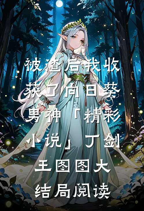 被渣后我收获了向日葵男神「精彩小说」丁剑王图图大结局阅读