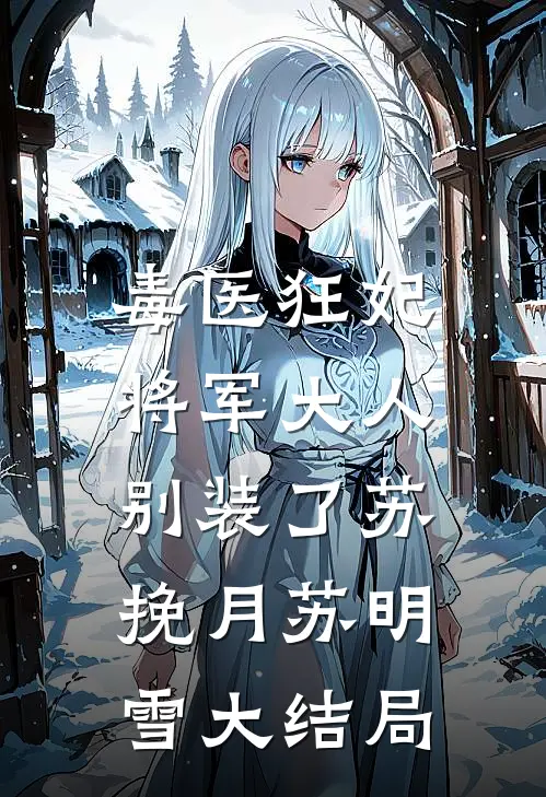 毒医狂妃：将军大人别装了苏挽月苏明雪大结局