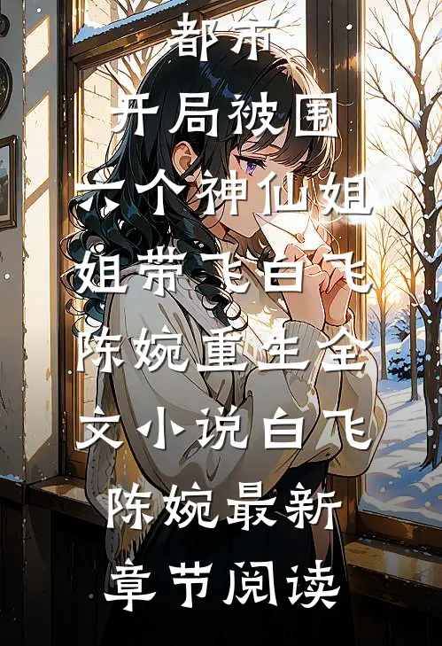 都市，开局被围，六个神仙姐姐带飞白飞陈婉重生全文小说白飞陈婉最新章节阅读