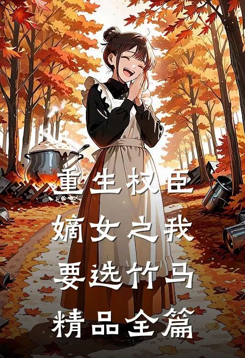 重生权臣嫡女之我要选竹马精品全篇