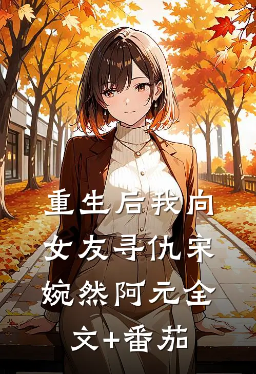 重生后我向女友寻仇宋婉然阿元全文+番茄