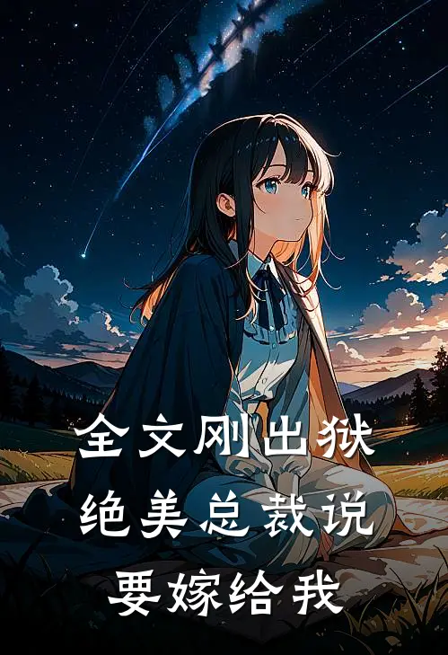 全文刚出狱,绝美总裁说要嫁给我了