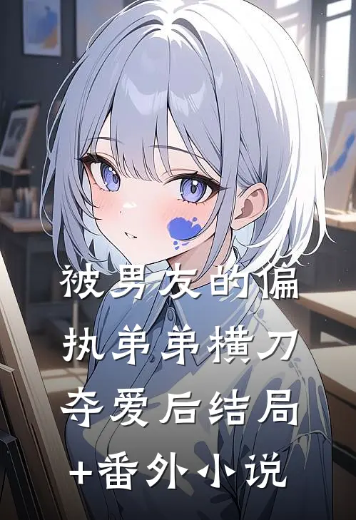被男友的偏执弟弟横刀夺爱后结局+番外小说