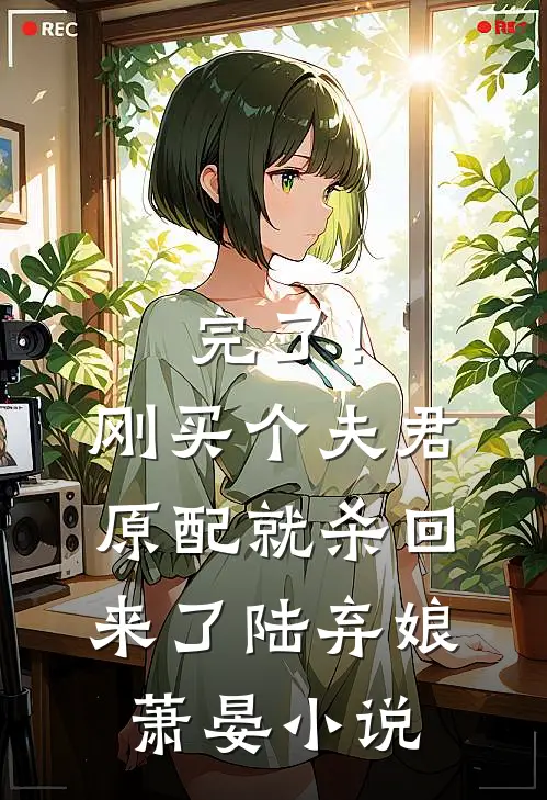 完了！刚买个夫君，原配就杀回来了陆弃娘萧晏小说