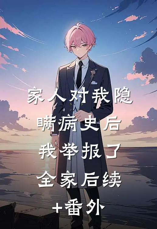 家人对我隐瞒病史后，我举报了全家后续+番外