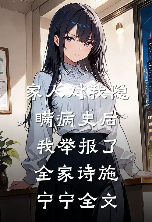 家人对我隐瞒病史后，我举报了全家诗施宁宁全文