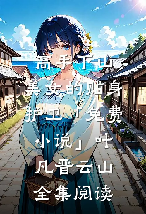 高手下山：美女的贴身护卫「免费小说」叶凡晋云山全集阅读