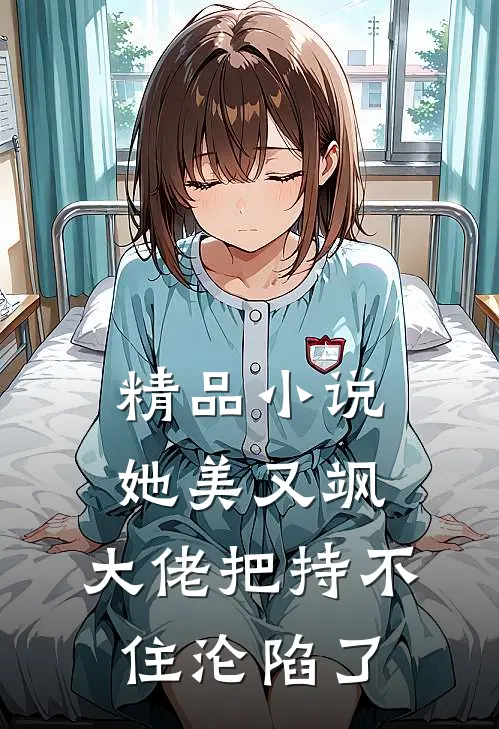 精品小说她美又飒，大佬把持不住沦陷了