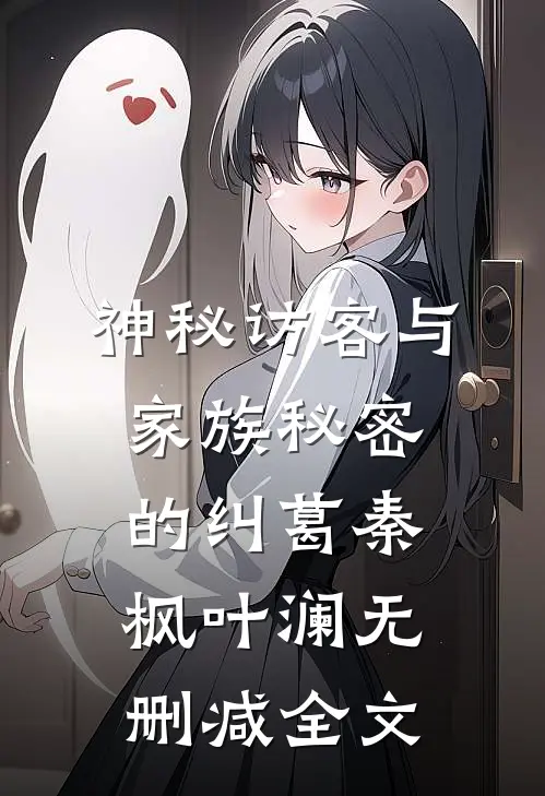 神秘访客与家族秘密的纠葛秦枫叶澜无删减全文