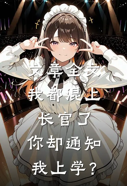 文章全文我都混上长官了，你却通知我上学？