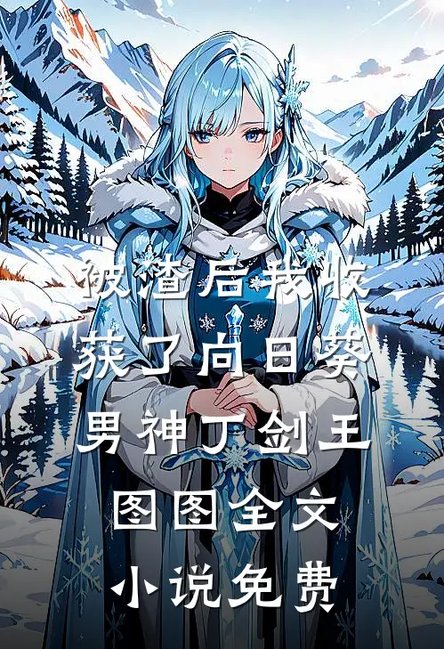 被渣后我收获了向日葵男神丁剑王图图全文小说免费