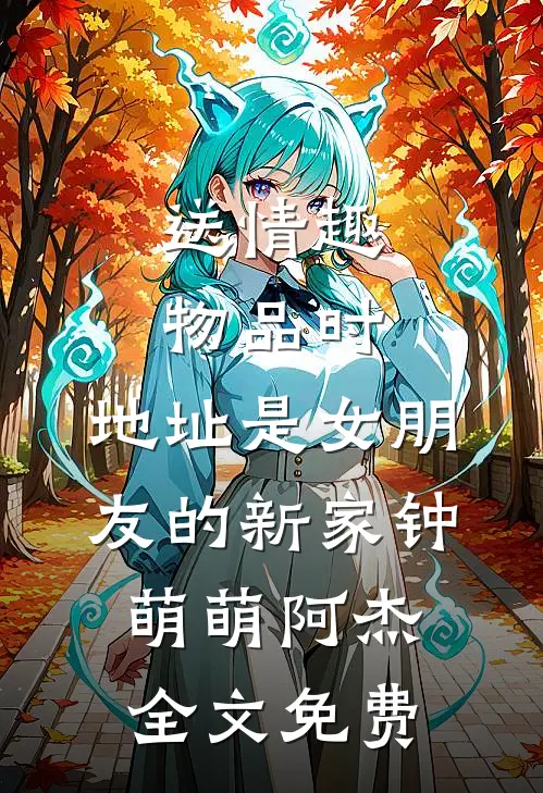 送情趣物品时，地址是女朋友的新家钟萌萌阿杰全文免费