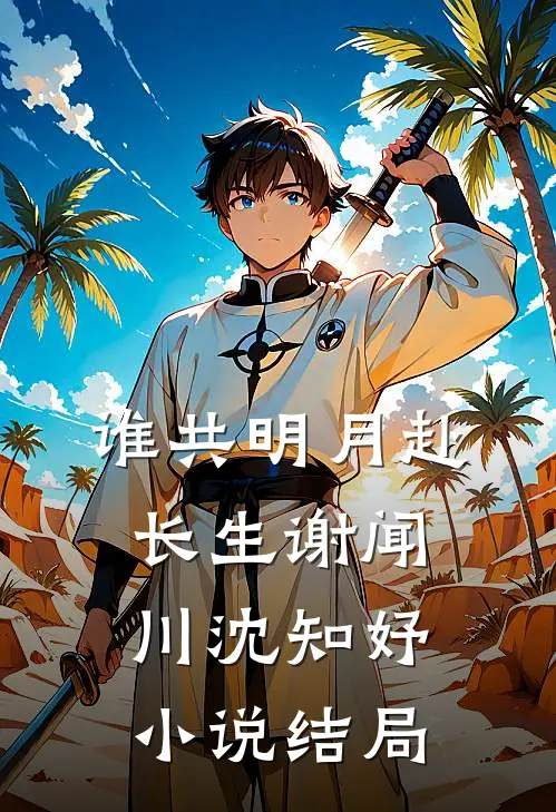 谁共明月赴长生谢闻川沈知妤小说结局