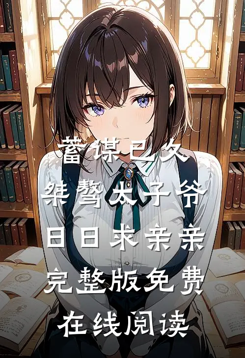 蓄谋已久：桀骜太子爷日日求亲亲完整版免费在线阅读