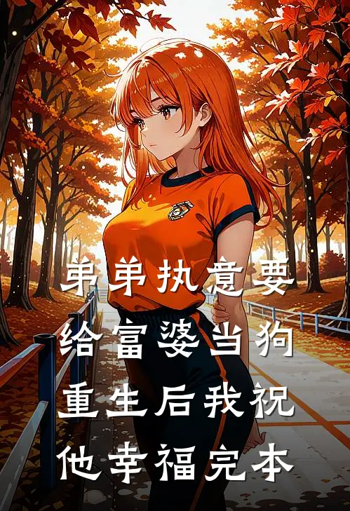 弟弟执意要给富婆当狗，重生后我祝他幸福完本