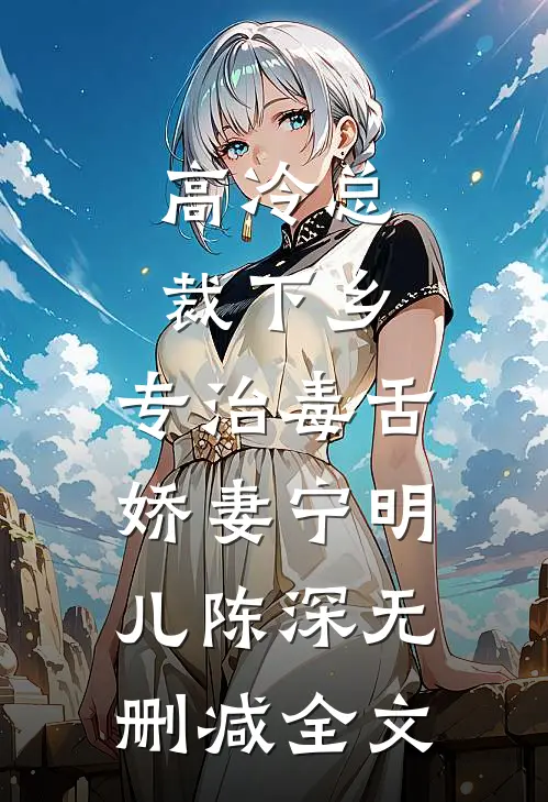 高冷总裁下乡，专治毒舌娇妻宁明儿陈深无删减全文