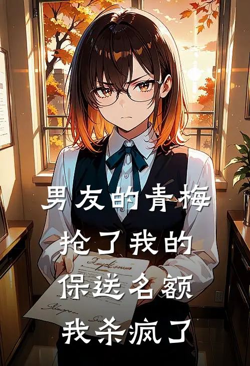 男友的青梅抢了我的保送名额，我杀疯了