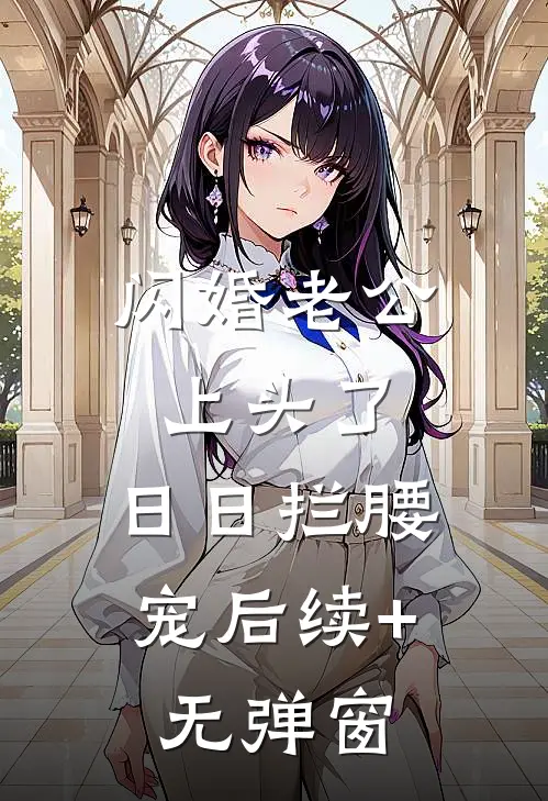 闪婚老公上头了，日日拦腰宠后续+无弹窗