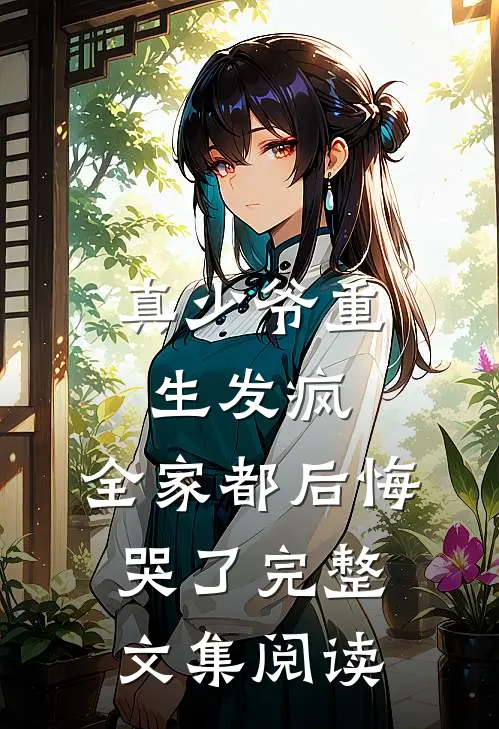 真少爷重生发疯，全家都后悔哭了完整文集阅读