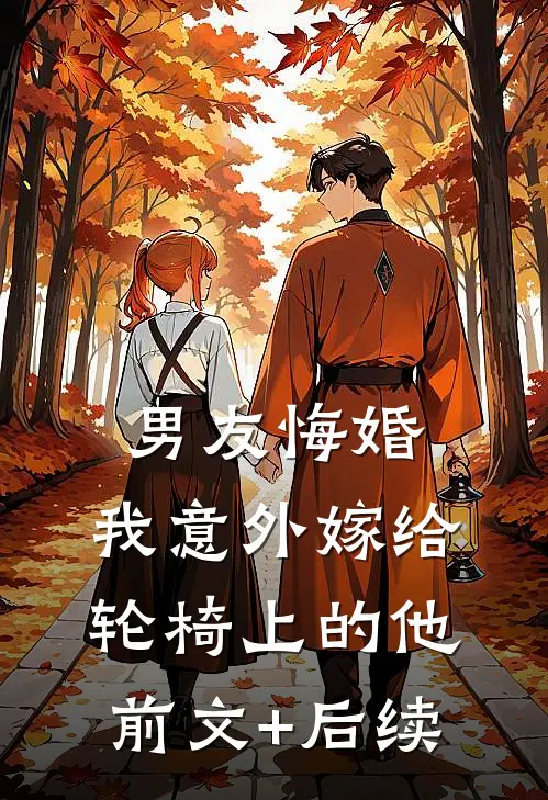 男友悔婚，我意外嫁给轮椅上的他前文+后续