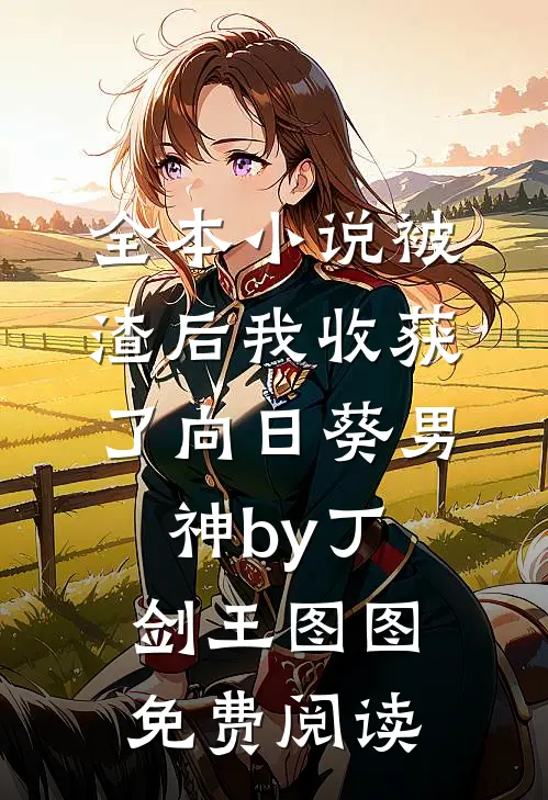 全本小说被渣后我收获了向日葵男神by丁剑王图图免费阅读