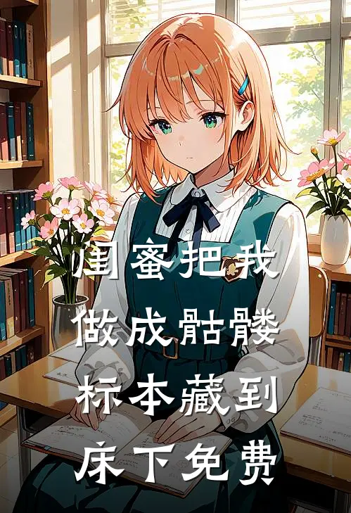 闺蜜把我做成骷髅标本藏到床下免费