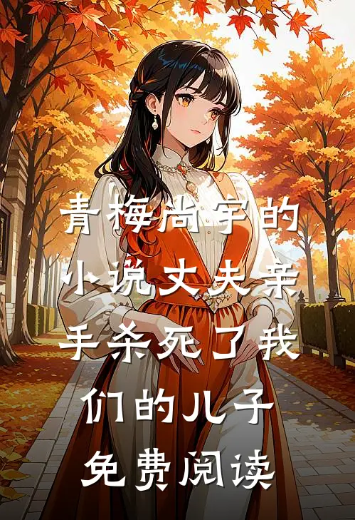 青梅尚宇的小说丈夫亲手杀死了我们的儿子免费阅读