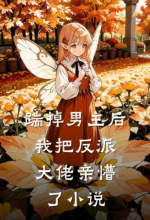 踹掉男主后，我把反派大佬亲懵了小说