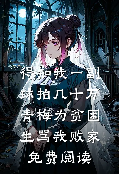 得知我一副球拍几十万，青梅为贫困生骂我败家免费阅读