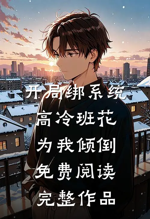 开局绑系统高冷班花为我倾倒 免费阅读完整作品