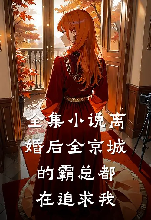 全集小说离婚后全京城的霸总都在追求我