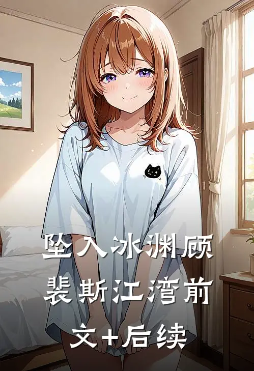 坠入冰渊顾裴斯江湾前文+后续