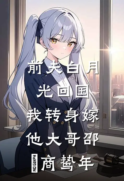 前夫白月光回国，我转身嫁他大哥邵玥商鸷年