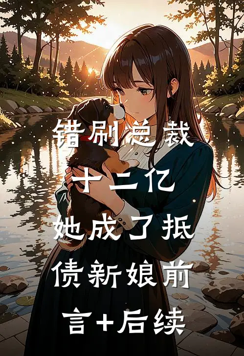 错刷总裁十二亿，她成了抵债新娘前言+后续