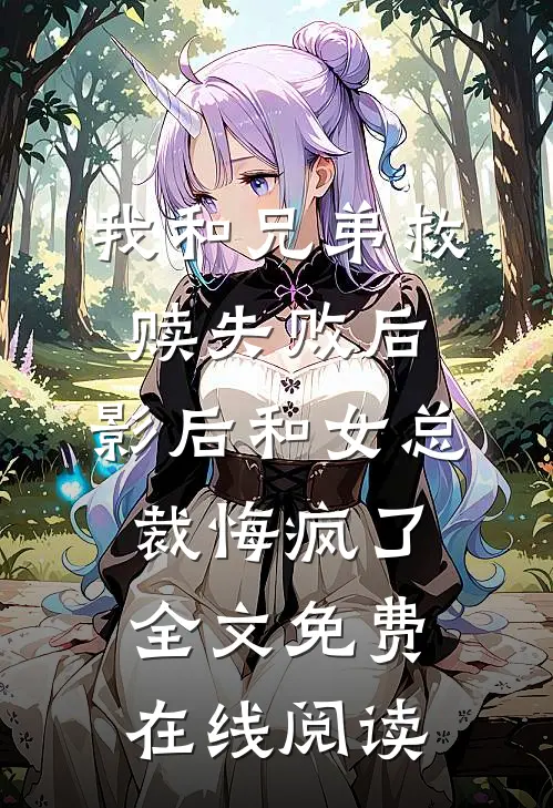我和兄弟救赎失败后，影后和女总裁悔疯了全文免费在线阅读