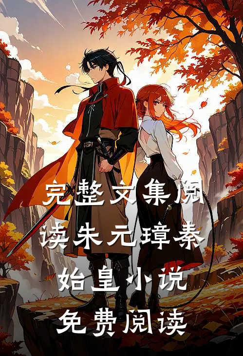 完整文集阅读朱元璋秦始皇小说免费阅读