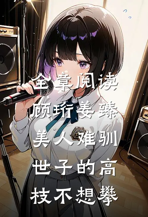 全章阅读顾珩姜臻美人难驯:世子的高枝不想攀