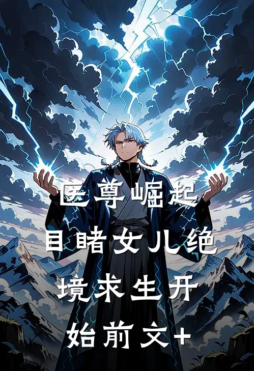 医尊崛起，目睹女儿绝境求生开始前文+