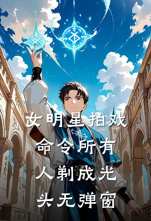 女明星拍戏，命令所有人剃成光头无弹窗