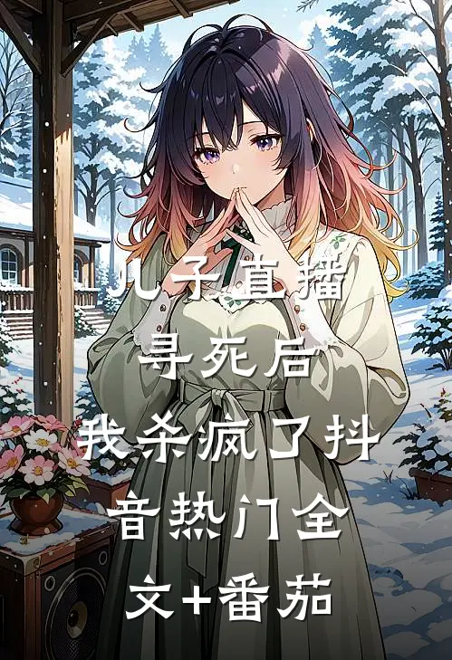 儿子直播寻死后，我杀疯了抖音热门全文+番茄