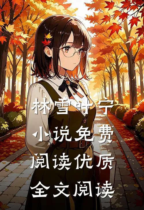 林雪叶宁小说免费阅读优质全文阅读
