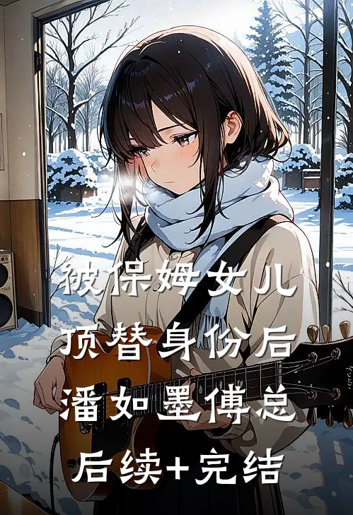 被保姆女儿顶替身份后潘如墨傅总后续+完结