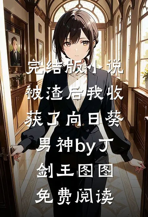 完结版小说被渣后我收获了向日葵男神by丁剑王图图免费阅读