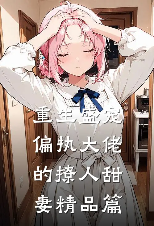 重生盛宠，偏执大佬的撩人甜妻精品篇