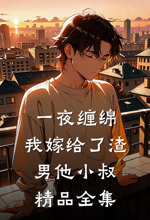 一夜缠绵：我嫁给了渣男他小叔精品全集